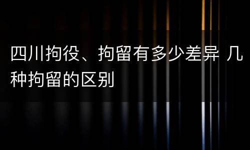 四川拘役、拘留有多少差异 几种拘留的区别