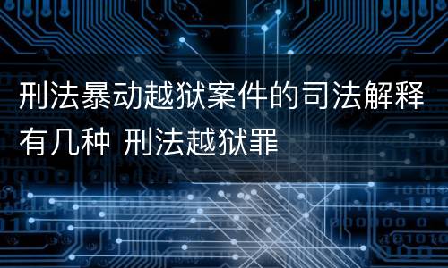 刑法暴动越狱案件的司法解释有几种 刑法越狱罪