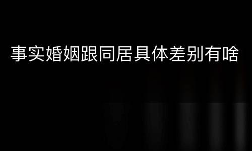 事实婚姻跟同居具体差别有啥