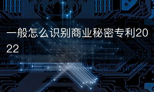 一般怎么识别商业秘密专利2022