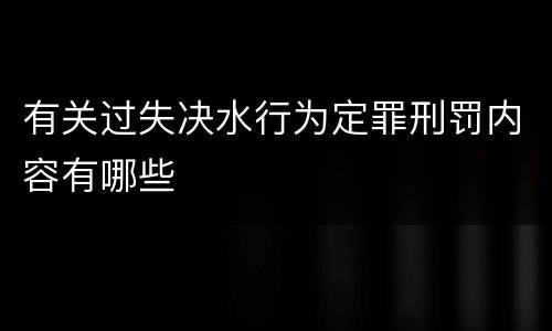 有关过失决水行为定罪刑罚内容有哪些