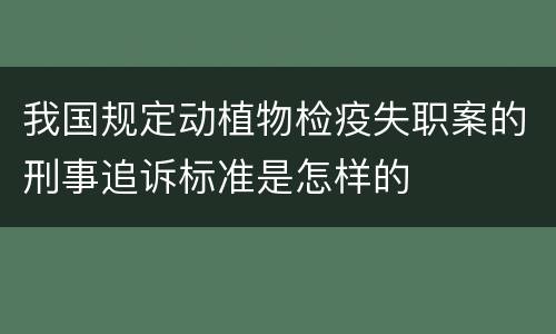 我国规定动植物检疫失职案的刑事追诉标准是怎样的