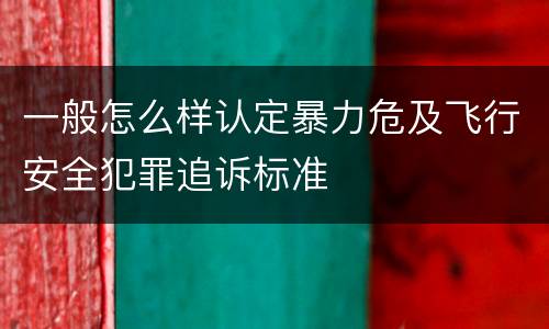 一般怎么样认定暴力危及飞行安全犯罪追诉标准