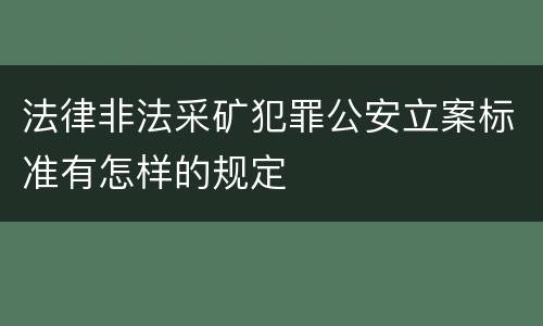法律非法采矿犯罪公安立案标准有怎样的规定