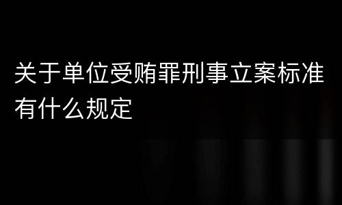 关于单位受贿罪刑事立案标准有什么规定