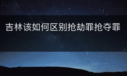 吉林该如何区别抢劫罪抢夺罪