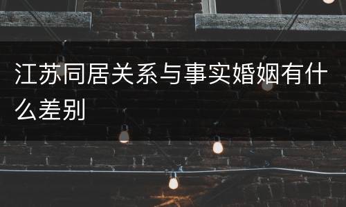 江苏同居关系与事实婚姻有什么差别