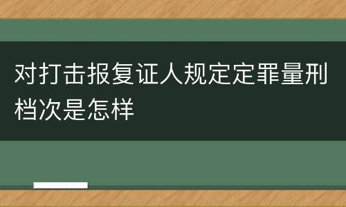 对打击报复证人规定定罪量刑档次是怎样