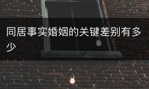 同居事实婚姻的关键差别有多少