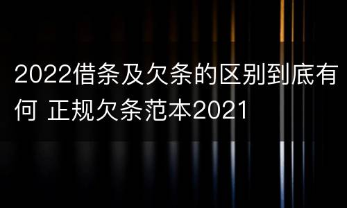 2022借条及欠条的区别到底有何 正规欠条范本2021