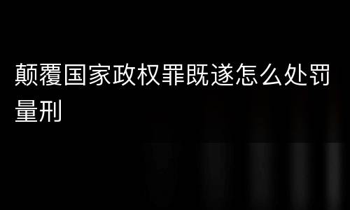 颠覆国家政权罪既遂怎么处罚量刑