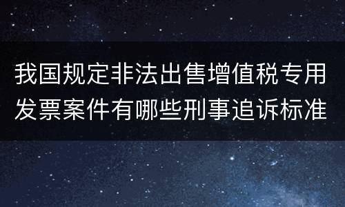 我国规定非法出售增值税专用发票案件有哪些刑事追诉标准