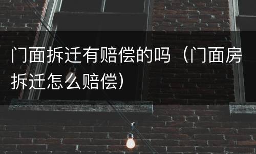 门面拆迁有赔偿的吗（门面房拆迁怎么赔偿）