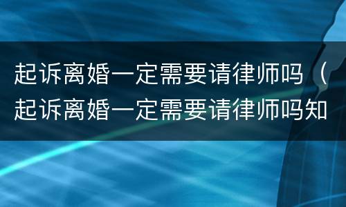 起诉离婚一定需要请律师吗（起诉离婚一定需要请律师吗知乎）