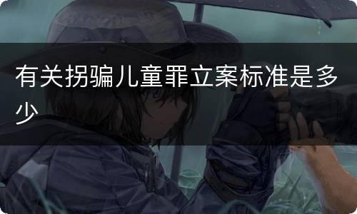 有关拐骗儿童罪立案标准是多少