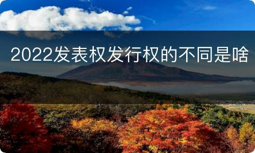 2022发表权发行权的不同是啥