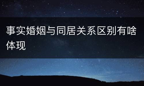 事实婚姻与同居关系区别有啥体现