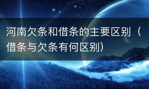 河南欠条和借条的主要区别（借条与欠条有何区别）
