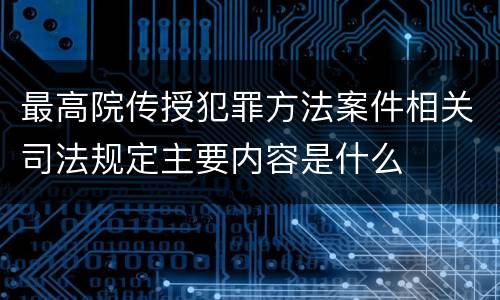 最高院传授犯罪方法案件相关司法规定主要内容是什么