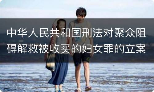 中华人民共和国刑法对聚众阻碍解救被收买的妇女罪的立案标准是什么