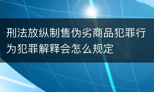 刑法放纵制售伪劣商品犯罪行为犯罪解释会怎么规定
