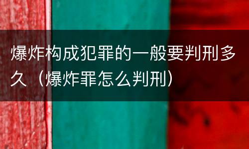 爆炸构成犯罪的一般要判刑多久（爆炸罪怎么判刑）