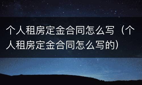 个人租房定金合同怎么写（个人租房定金合同怎么写的）
