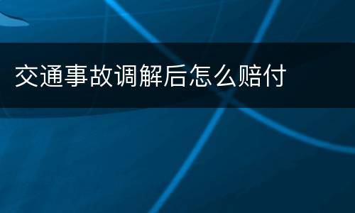 交通事故调解后怎么赔付