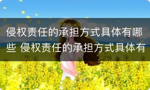 侵权责任的承担方式具体有哪些 侵权责任的承担方式具体有哪些种类