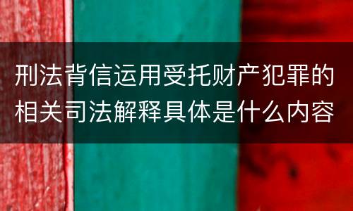 刑法背信运用受托财产犯罪的相关司法解释具体是什么内容