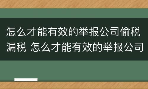 怎么才能有效的举报公司偷税漏税 怎么才能有效的举报公司偷税漏税呢