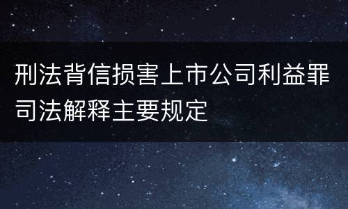 刑法背信损害上市公司利益罪司法解释主要规定