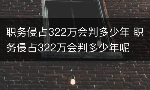 职务侵占322万会判多少年 职务侵占322万会判多少年呢