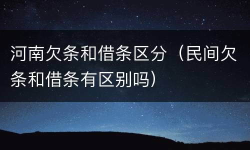 河南欠条和借条区分（民间欠条和借条有区别吗）