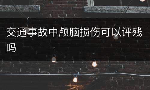 交通事故中颅脑损伤可以评残吗