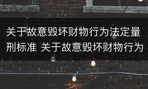关于故意毁坏财物行为法定量刑标准 关于故意毁坏财物行为法定量刑标准的解释