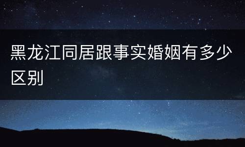 黑龙江同居跟事实婚姻有多少区别