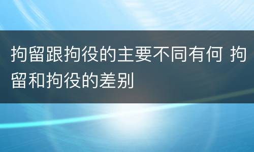 拘留跟拘役的主要不同有何 拘留和拘役的差别