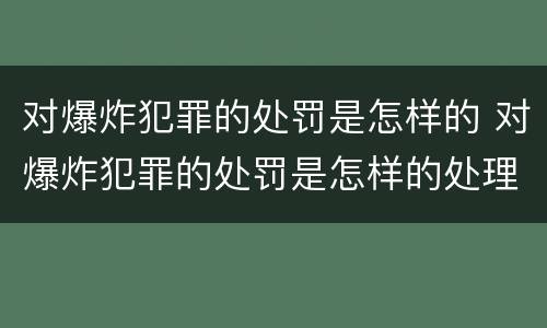 对爆炸犯罪的处罚是怎样的 对爆炸犯罪的处罚是怎样的处理