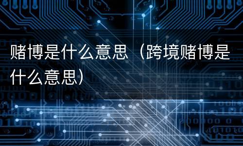 赌博是什么意思（跨境赌博是什么意思）