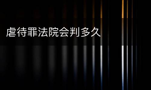 虐待罪法院会判多久