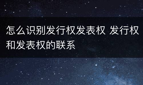怎么识别发行权发表权 发行权和发表权的联系