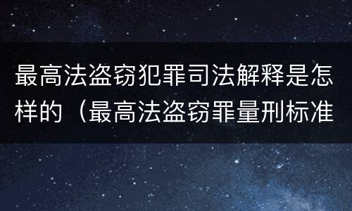 最高法盗窃犯罪司法解释是怎样的（最高法盗窃罪量刑标准金额最新标准）