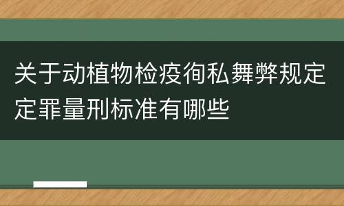 关于动植物检疫徇私舞弊规定定罪量刑标准有哪些