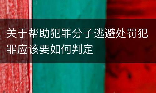 关于帮助犯罪分子逃避处罚犯罪应该要如何判定