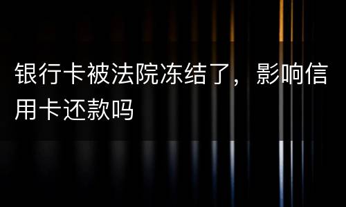 银行卡被法院冻结了，影响信用卡还款吗