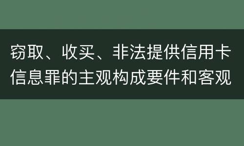 窃取、收买、非法提供信用卡信息罪的主观构成要件和客观构成要件