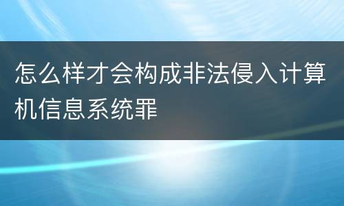 怎么样才会构成非法侵入计算机信息系统罪