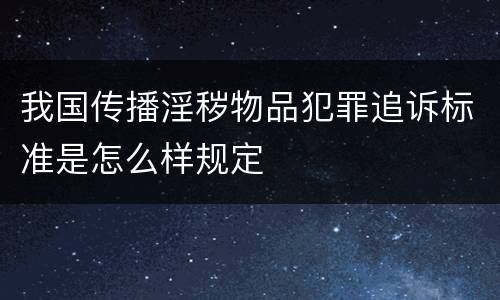 我国传播淫秽物品犯罪追诉标准是怎么样规定