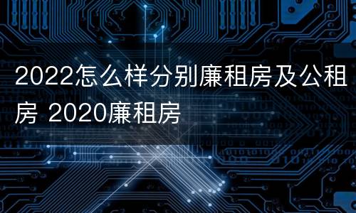 2022怎么样分别廉租房及公租房 2020廉租房